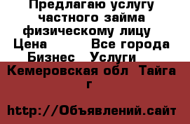 Предлагаю услугу частного займа физическому лицу › Цена ­ 940 - Все города Бизнес » Услуги   . Кемеровская обл.,Тайга г.